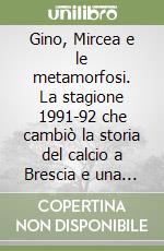 Gino, Mircea e le metamorfosi. La stagione 1991-92 che cambiò la storia del calcio a Brescia e una serie di eventi che trasformarono il Mondo