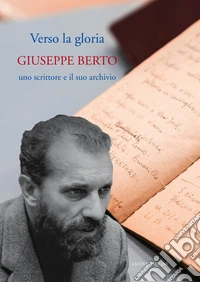 Verso la gloria. Giuseppe Berto, uno scrittore e il suo archivio libro