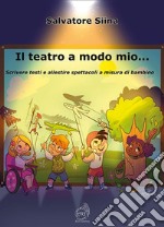 Il teatro a modo mio... Scrivere testi e allestire spettacoli a misura di bambino libro