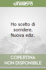 Ho scelto di sorridere. Nuova ediz. libro