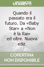 Quando il passato era il futuro. Da «Baby Star» a «Non è la Rai» ed oltre. Nuova ediz. libro