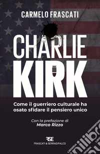 Charlie Kirk. Come il guerriero culturale ha osato sfidare il pensiero unico libro