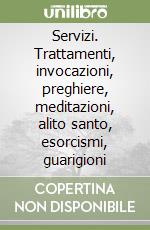 Servizi. Trattamenti, invocazioni, preghiere, meditazioni, alito santo, esorcismi, guarigioni libro