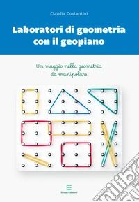 Laboratori di geometria con il geopiano. Un viaggio nella geometria da manipolare libro