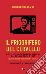 Il frigorifero del cervello. Il Pci e la televisione da «Lascia o raddoppia?» alla battaglia contro gli spot. Nuova ediz. libro