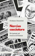 Narciso cacciatore. Un'ipotesi sul mostro di Firenze libro