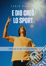 E Dio creò lo sport. Immagini di una teologia minore libro