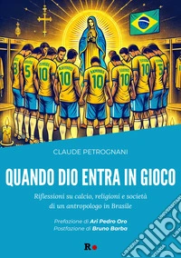 Quando Dio entra in gioco. Riflessioni su calcio, religioni e società di un antropologo in Brasile libro