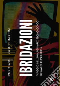 Ibridazioni. Viaggio nell'immaginario tecnologico di David Cronenberg libro