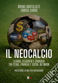 Il neocalcio. Storia, filosofia e cronaca tra stadi, finanza e social network libro