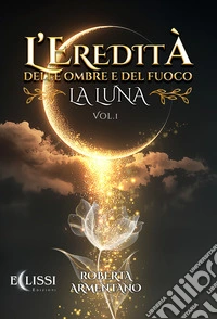 La Luna. L'eredità delle ombre e del fuoco. Vol. 1 libro