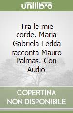 Tra le mie corde. Maria Gabriela Ledda racconta Mauro Palmas. Con Audio libro