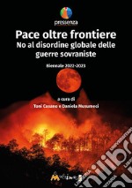 Pace oltre frontiere. No al disordine globale delle guerre sovraniste. Biennale 2022-2023 libro