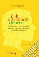 C'è un mondo dentro. Contributi e attività per lo sviluppo integrale di bambine, bambini e adolescenti. Ediz. illustrata