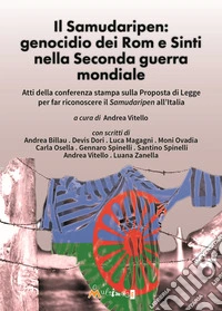 Il Samudaripen: genocidio dei Rom e Sinti nella Seconda guerra mondiale. Atti della conferenza stampa sulla Proposta di Legge per far riconoscere il Samudaripen all'Italia libro