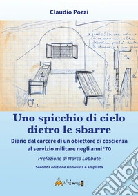 Uno spicchio di cielo dietro le sbarre. Diario dal carcere di un obiettore di coscienza al servizio militare negli anni '70 libro