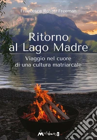 Ritorno al Lago Madre. Viaggio nel cuore di una cultura matriarcale libro