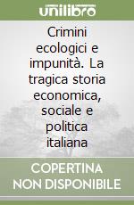 Crimini ecologici e impunità. La tragica storia economica, sociale e politica italiana libro