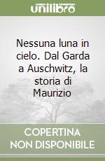 Nessuna luna in cielo. Dal Garda a Auschwitz, la storia di Maurizio libro