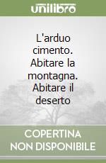 L'arduo cimento. Abitare la montagna. Abitare il deserto libro
