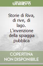 Storie di Riva, di rive, di lago. L'invenzione della spiaggia pubblica libro