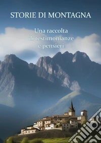 Storie di montagna. Una raccolta di testimonianze e pensieri libro