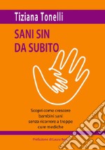 Sani sin da subito. Scopri come crescere bambini sani senza ricorrere a troppe cure mediche libro