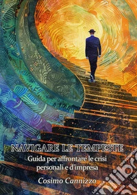 Navigare le tempeste. Guida per affrontare le crisi personali e d'impresa libro