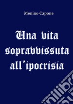 Una vita sopravvissuta all'ipocrisia