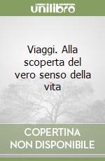 Viaggi. Alla scoperta del vero senso della vita libro