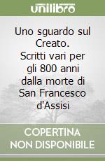 Uno sguardo sul Creato. Scritti vari per gli 800 anni dalla morte di San Francesco d'Assisi libro
