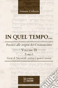 In quel Tempo... Percorsi alle origini del Cristianesimo. Gesù di Nazareth: ricerca e ipotesi storica (Vol. 3).. Ediz. integrale libro