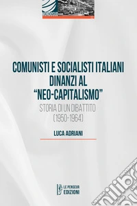 Comunisti e socialisti italiani dinanzi al «Neo-capitalismo». Storia di un dibattito (1950-1964) libro
