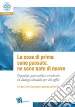 Le cose di prima sono passate, ne sono nate di nuove. Ospedale, parrocchia e territorio in dialogo sinodale per chi soffre libro