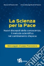 La scienza per la pace. Nuovi discepoli della conoscenza. Il metodo scientifico nel cambiamento d'epoca. Messaggio di papa Francesco