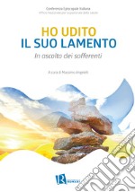 Ho udito il suo lamento. In ascolto dei sofferenti libro