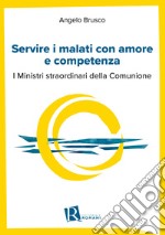 Servire i malati con amore e competenza. I ministri straordinari della comunione libro