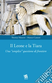 Il leone e la tiara. Una «semplice» questione di frontiere libro