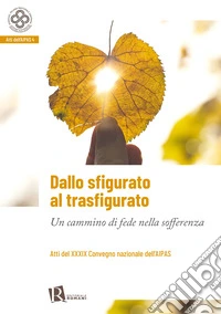 Dallo sfigurato al trasfigurato. Un cammino di fede nella sofferenza libro
