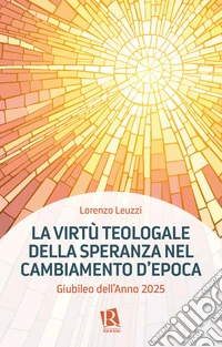 La virtù teologale della speranza nel cambiamento d'epoca. Giubileo dell'Anno 2025 libro