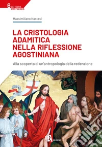 La cristologia adamitica nella riflessione agostiniana. Alla scoperta di un'antropologia della redenzione libro
