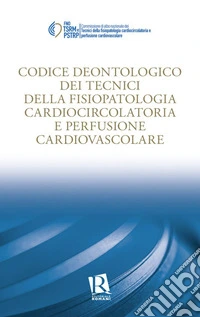 Codice deontologico dei tecnici di fisiopatologia cardiocircolatoria e perfusione cardiovascolare libro