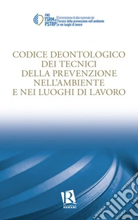 Codice deontologico dei tecnici della prevenzione nell'ambiente e nei luoghi di lavoro libro