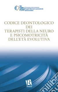 Codice deontologico dei terapisti della neuro e psicomotricità dell'età evolutiva libro