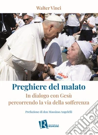 Preghiere del malato. In dialogo con Gesù percorrendo la via della sofferenza libro