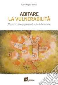 Abitare la vulnerabilità. Percorsi di teologia pastorale della salute libro