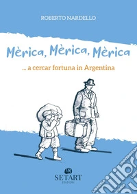 Mèrica, Mèrica, Mèrica... a cercar fortuna in Argentina. Ediz. illustrata libro