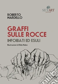 Graffi sulle rocce. Infoibati ed esuli. Ediz. illustrata libro