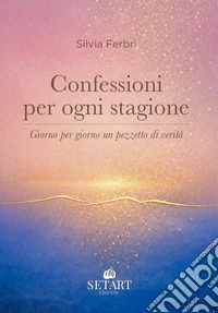 Confessioni per ogni stagione. Giorno per giorno un pezzetto di verità