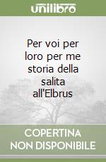 Per voi per loro per me storia della salita all'Elbrus libro